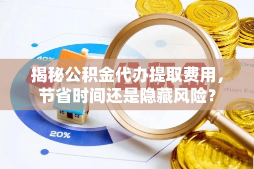 轮台揭秘公积金代办提取费用，节省时间还是隐藏风险？