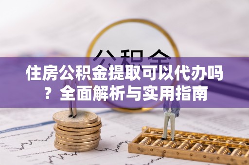 轮台住房公积金提取可以代办吗？全面解析与实用指南