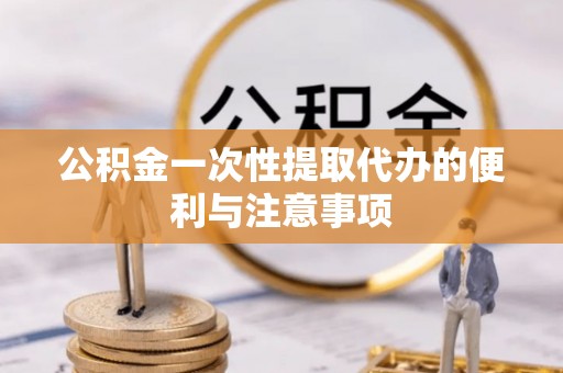 轮台公积金一次性提取代办的便利与注意事项