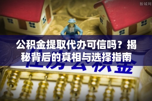 轮台公积金提取代办可信吗？揭秘背后的真相与选择指南