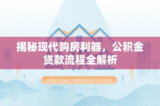 轮台揭秘现代购房利器，公积金贷款流程全解析