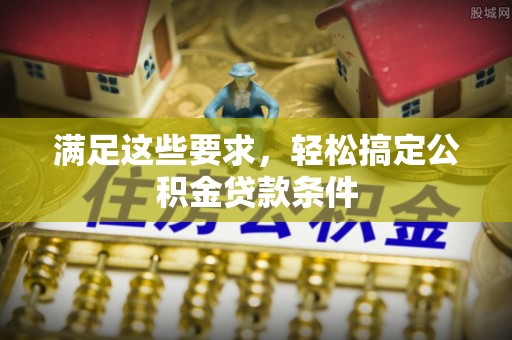 轮台满足这些要求，轻松搞定公积金贷款条件