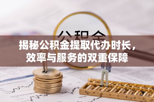 轮台揭秘公积金提取代办时长，效率与服务的双重保障
