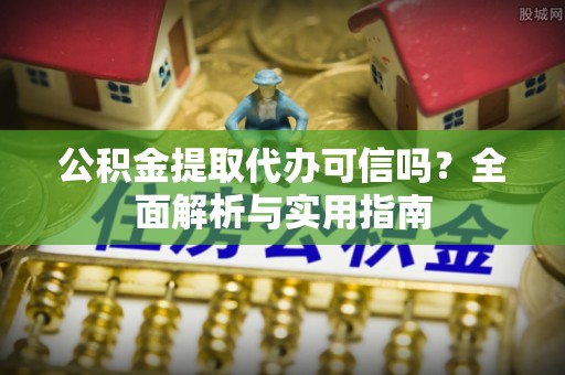 轮台公积金提取代办可信吗？全面解析与实用指南