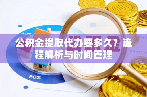 轮台公积金提取代办要多久？流程解析与时间管理