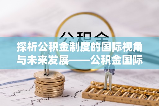 轮台探析公积金制度的国际视角与未来发展——公积金国际比较的新思路