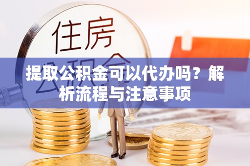 轮台提取公积金可以代办吗？解析流程与注意事项