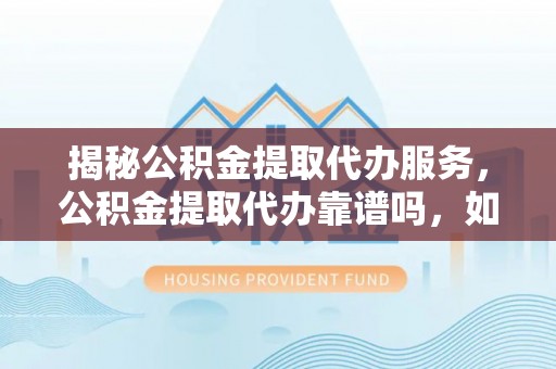 轮台揭秘公积金提取代办服务，公积金提取代办靠谱吗，如何选择值得信赖的平台？