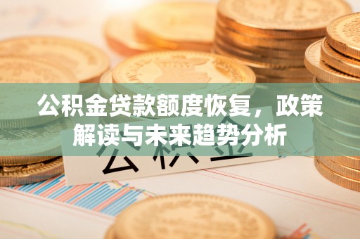轮台公积金贷款额度恢复，政策解读与未来趋势分析