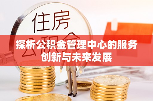 轮台探析公积金管理中心的服务创新与未来发展