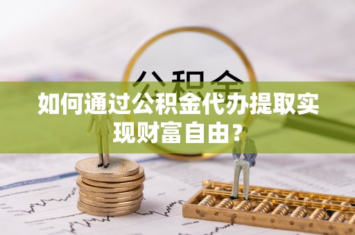 轮台如何通过公积金代办提取实现财富自由？