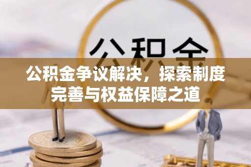 轮台公积金争议解决，探索制度完善与权益保障之道