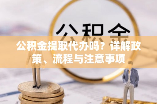 轮台公积金提取代办吗？详解政策、流程与注意事项