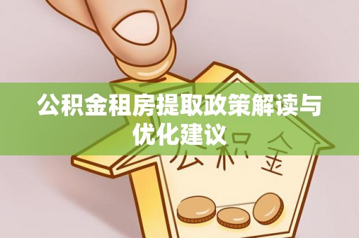 轮台公积金租房提取政策解读与优化建议
