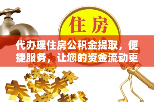 轮台代办理住房公积金提取，便捷服务，让您的资金流动更高效