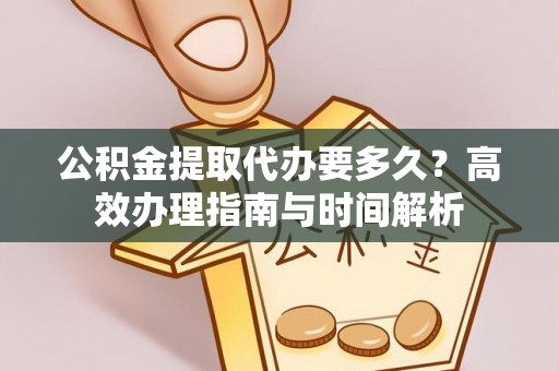 轮台公积金提取代办要多久？高效办理指南与时间解析