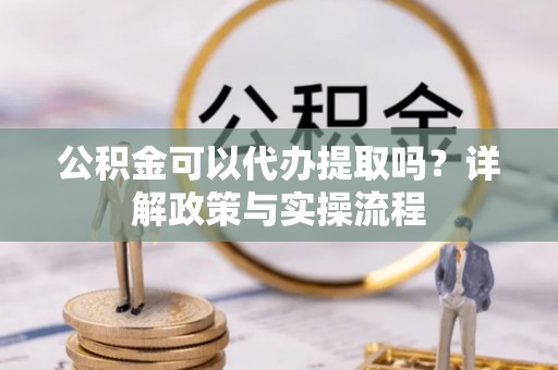 轮台公积金可以代办提取吗？详解政策与实操流程