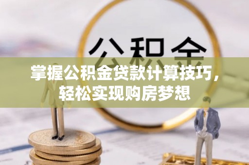 轮台掌握公积金贷款计算技巧，轻松实现购房梦想