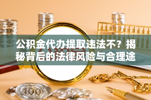 轮台公积金代办提取违法不？揭秘背后的法律风险与合理途径