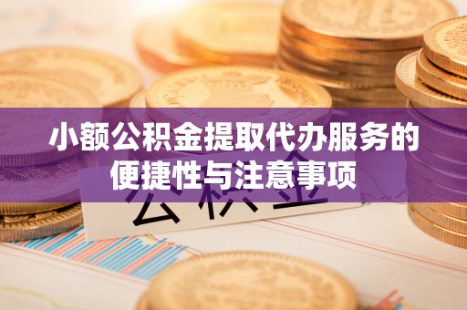 轮台小额公积金提取代办服务的便捷性与注意事项