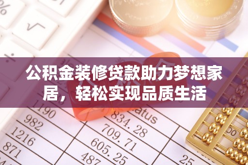 轮台公积金装修贷款助力梦想家居，轻松实现品质生活