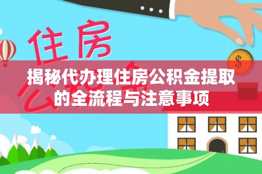 轮台揭秘代办理住房公积金提取的全流程与注意事项