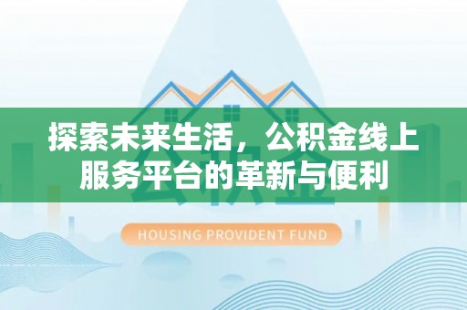轮台探索未来生活，公积金线上服务平台的革新与便利