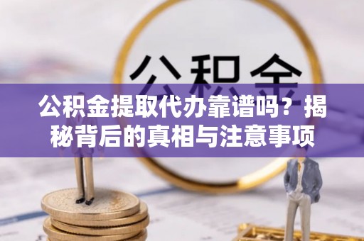轮台公积金提取代办靠谱吗？揭秘背后的真相与注意事项