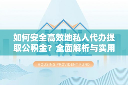 轮台如何安全高效地私人代办提取公积金？全面解析与实用建议