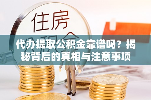 轮台代办提取公积金靠谱吗？揭秘背后的真相与注意事项