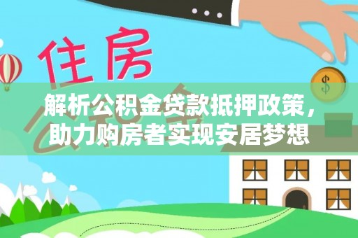 轮台解析公积金贷款抵押政策，助力购房者实现安居梦想