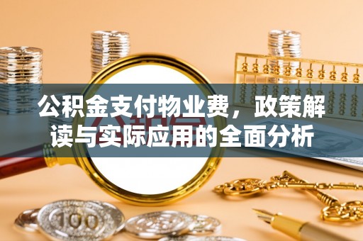 轮台公积金支付物业费，政策解读与实际应用的全面分析