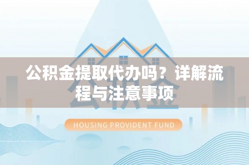 轮台公积金提取代办吗？详解流程与注意事项