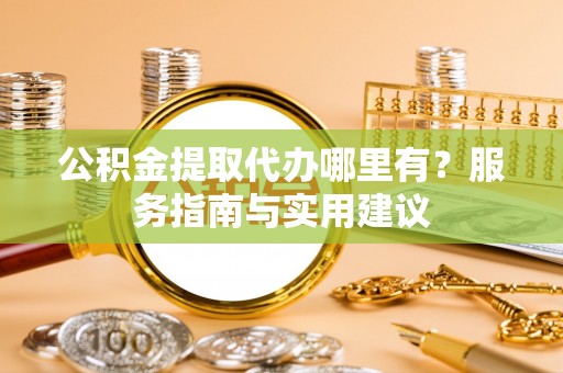 轮台公积金提取代办哪里有？服务指南与实用建议
