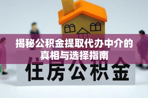 轮台揭秘公积金提取代办中介的真相与选择指南