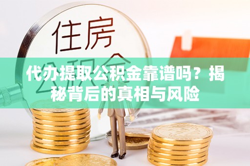 轮台代办提取公积金靠谱吗？揭秘背后的真相与风险