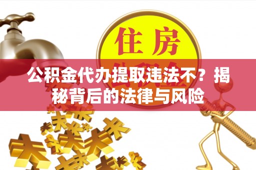 轮台公积金代办提取违法不？揭秘背后的法律与风险