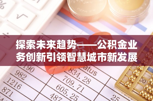 轮台探索未来趋势——公积金业务创新引领智慧城市新发展
