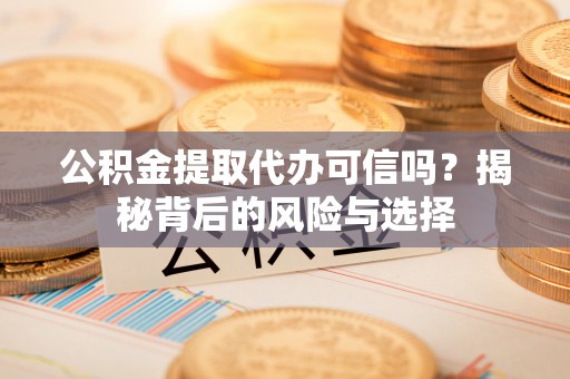 轮台公积金提取代办可信吗？揭秘背后的风险与选择