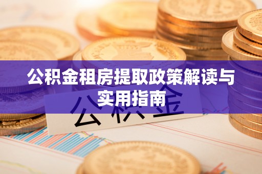 轮台公积金租房提取政策解读与实用指南