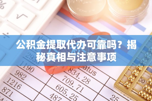 轮台公积金提取代办可靠吗？揭秘真相与注意事项