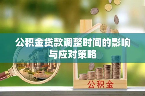 轮台公积金贷款调整时间的影响与应对策略