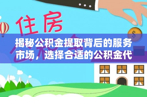 轮台揭秘公积金提取背后的服务市场，选择合适的公积金代办提取公司是关键