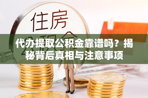 轮台代办提取公积金靠谱吗？揭秘背后真相与注意事项