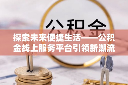 轮台探索未来便捷生活——公积金线上服务平台引领新潮流