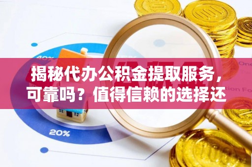 轮台揭秘代办公积金提取服务，可靠吗？值得信赖的选择还是潜在风险？