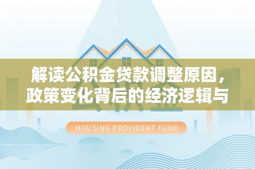轮台解读公积金贷款调整原因，政策变化背后的经济逻辑与影响