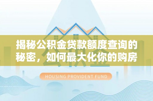 轮台揭秘公积金贷款额度查询的秘密，如何最大化你的购房资金？