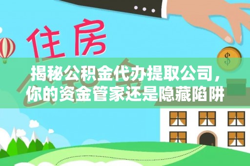 轮台揭秘公积金代办提取公司，你的资金管家还是隐藏陷阱？