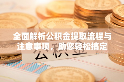 轮台全面解析公积金提取流程与注意事项，助您轻松搞定